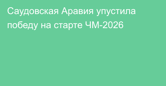 Саудовская Аравия упустила победу на старте ЧМ-2026