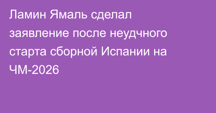 Ламин Ямаль сделал заявление после неудчного старта сборной Испании на ЧМ-2026