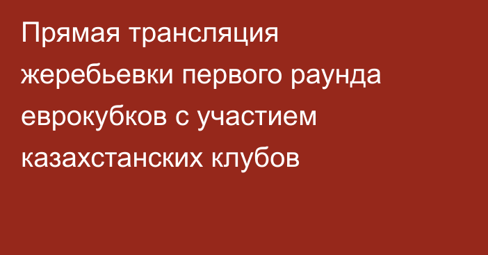 Прямая трансляция жеребьевки первого раунда еврокубков с участием казахстанских клубов