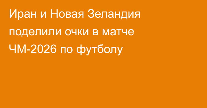 Иран и Новая Зеландия поделили очки в матче ЧМ-2026 по футболу