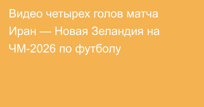 Видео четырех голов матча Иран — Новая Зеландия на ЧМ-2026 по футболу