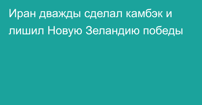 Иран дважды сделал камбэк и лишил Новую Зеландию победы