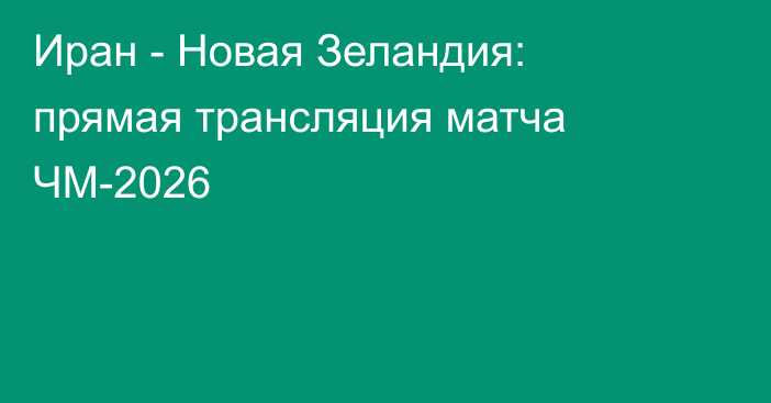 Иран - Новая Зеландия: прямая трансляция матча ЧМ-2026