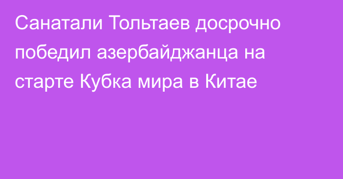 Санатали Тольтаев досрочно победил азербайджанца на старте Кубка мира в Китае