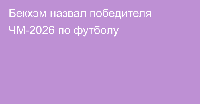 Бекхэм назвал победителя ЧМ-2026 по футболу