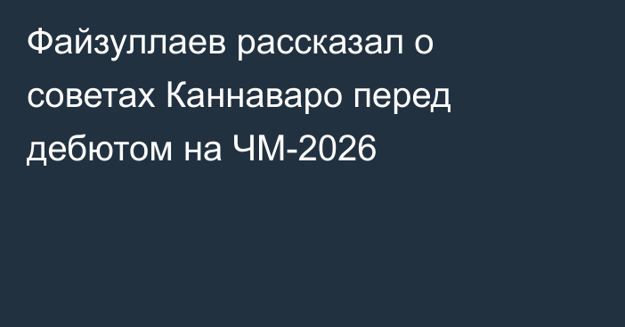 Файзуллаев рассказал о советах Каннаваро перед дебютом на ЧМ-2026