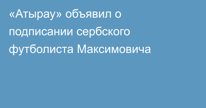 «Атырау» объявил о подписании сербского футболиста Максимовича