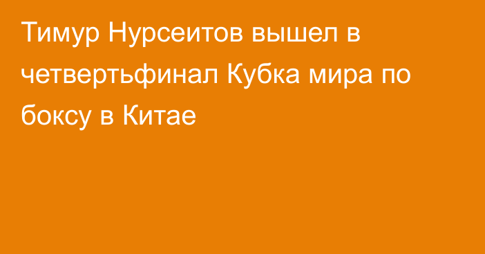 Тимур Нурсеитов вышел в четвертьфинал Кубка мира по боксу в Китае
