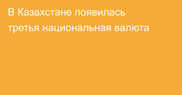 В Казахстане появилась третья национальная валюта
