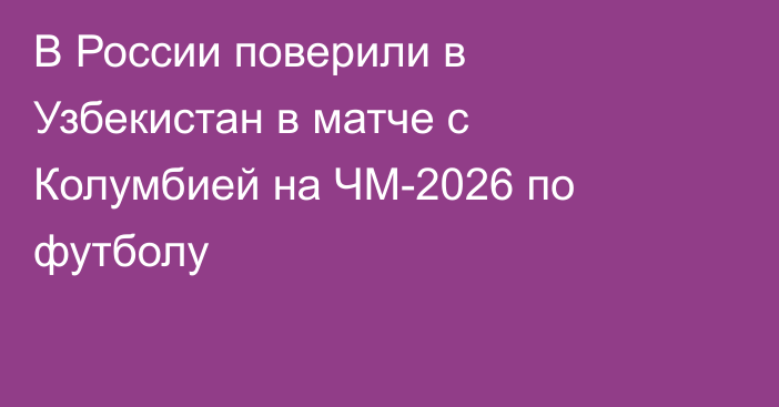В России поверили в Узбекистан в матче с Колумбией на ЧМ-2026 по футболу