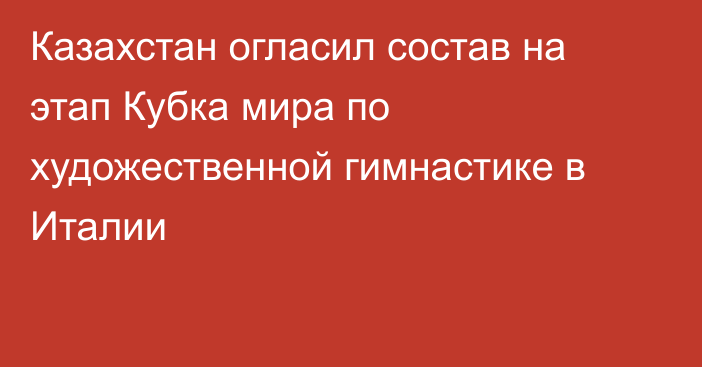 Казахстан огласил состав на этап Кубка мира по художественной гимнастике в Италии