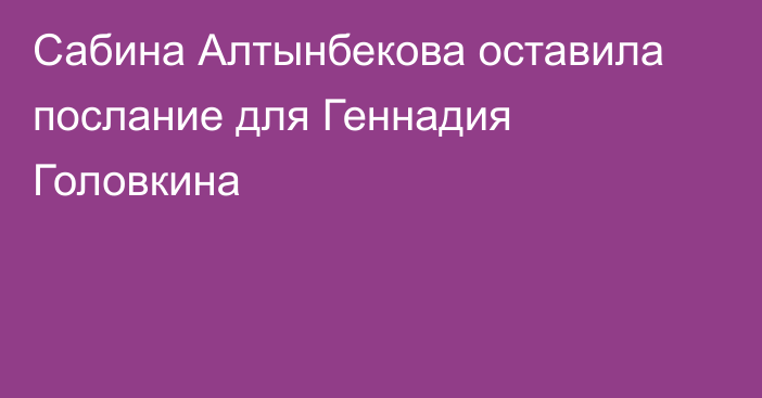 Сабина Алтынбекова оставила послание для Геннадия Головкина