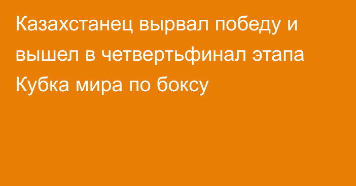 Казахстанец вырвал победу и вышел в четвертьфинал этапа Кубка мира по боксу