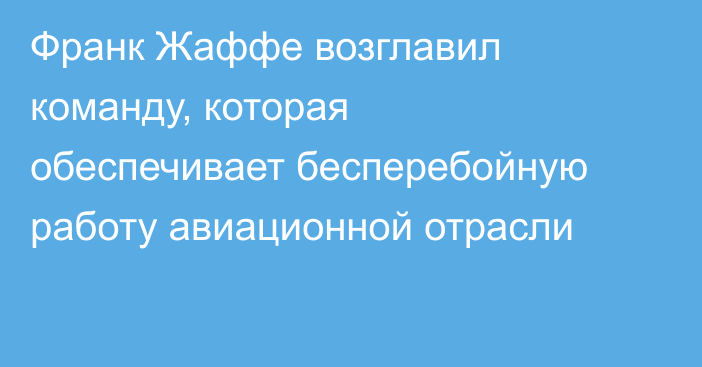 Франк Жаффе возглавил команду, которая обеспечивает бесперебойную работу авиационной отрасли