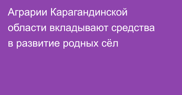Аграрии Карагандинской области вкладывают средства в развитие родных сёл