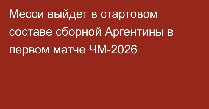 Месси выйдет в стартовом составе сборной Аргентины в первом матче ЧМ-2026