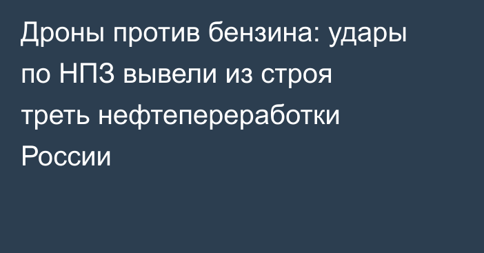 Дроны против бензина: удары по НПЗ вывели из строя треть нефтепереработки России