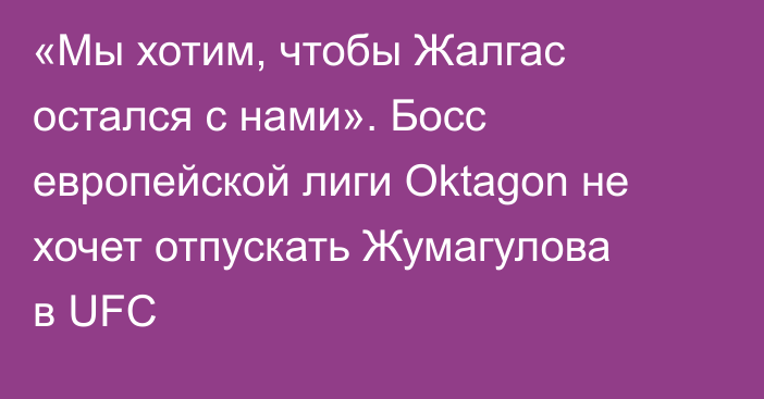 «Мы хотим, чтобы Жалгас остался с нами». Босс европейской лиги Oktagon не хочет отпускать Жумагулова в UFC