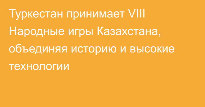 Туркестан принимает VIII Народные игры Казахстана, объединяя историю и высокие технологии