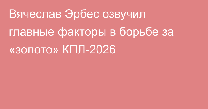 Вячеслав Эрбес озвучил главные факторы в борьбе за «золото» КПЛ-2026