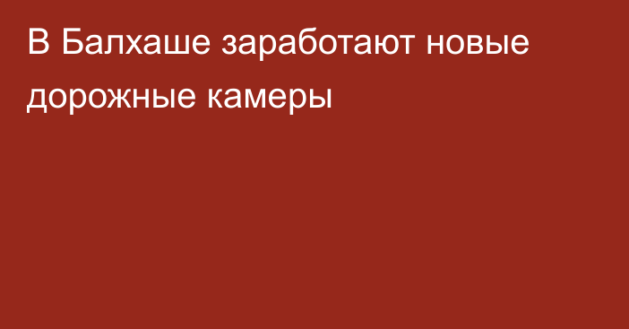 В Балхаше заработают новые дорожные камеры