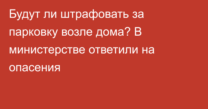 Будут ли штрафовать за парковку возле дома? В министерстве ответили на опасения