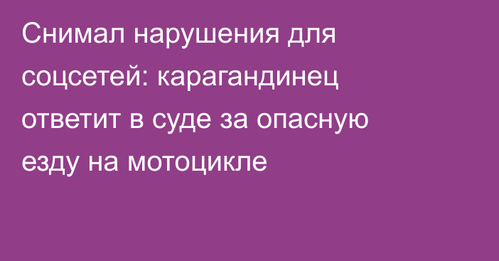 Снимал нарушения для соцсетей: карагандинец ответит в суде за опасную езду на мотоцикле