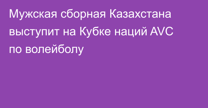 Мужская сборная Казахстана выступит на Кубке наций AVC по волейболу