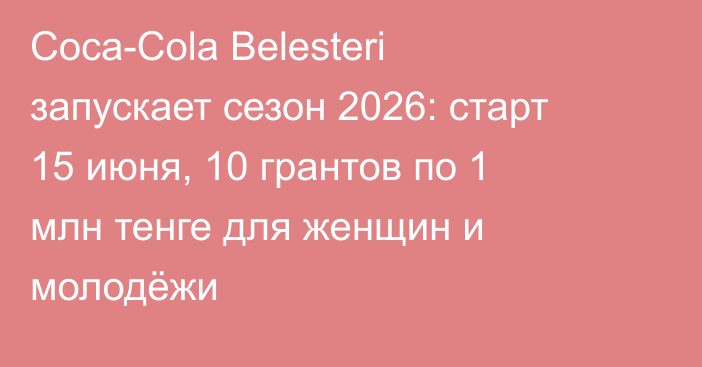 Coca-Cola Belesteri запускает сезон 2026: старт 15 июня, 10 грантов по 1 млн тенге для женщин и молодёжи