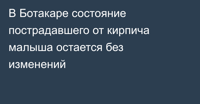 В Ботакаре состояние пострадавшего от кирпича малыша остается без изменений