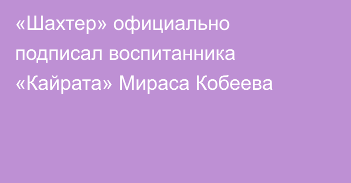 «Шахтер» официально подписал воспитанника «Кайрата» Мираса Кобеева