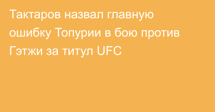 Тактаров назвал главную ошибку Топурии в бою против Гэтжи за титул UFC