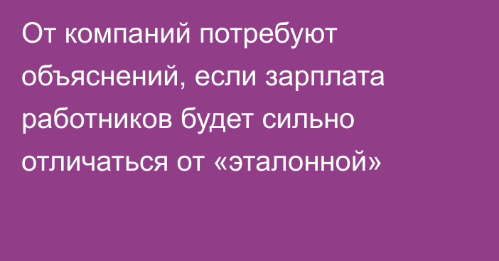 От компаний потребуют объяснений, если зарплата работников будет сильно отличаться от «эталонной»