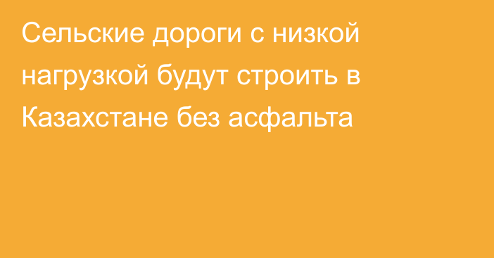 Сельские дороги с низкой нагрузкой будут строить в Казахстане без асфальта