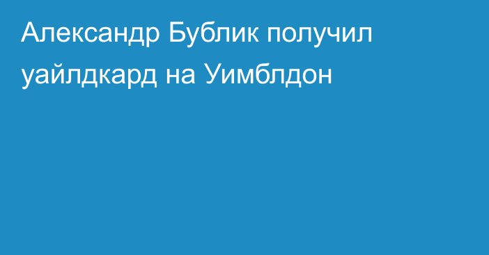 Александр Бублик получил уайлдкард на Уимблдон