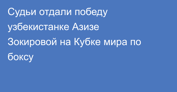 Судьи отдали победу узбекистанке Азизе Зокировой на Кубке мира по боксу