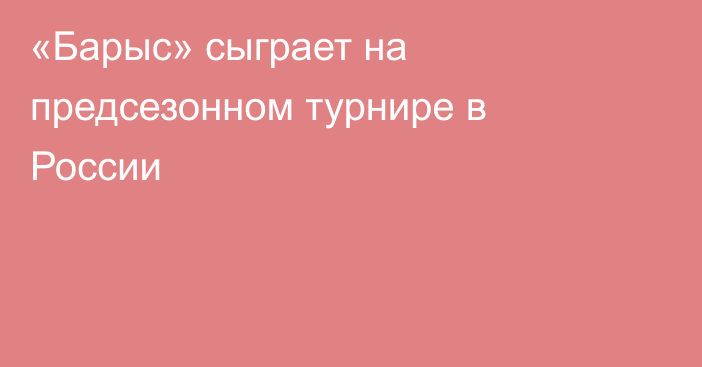 «Барыс» сыграет на предсезонном турнире в России