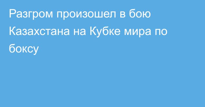Разгром произошел в бою Казахстана на Кубке мира по боксу