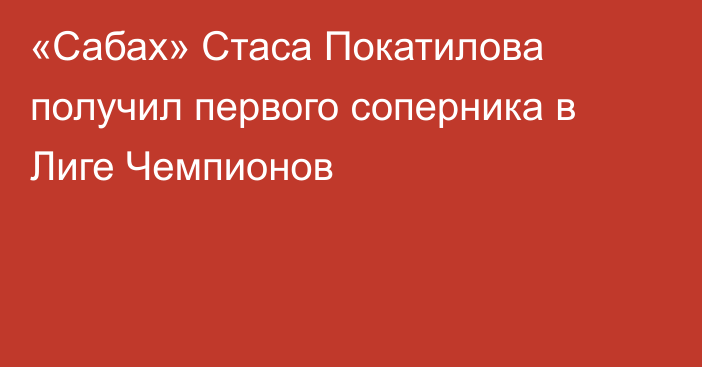 «Сабах» Стаса Покатилова получил первого соперника в Лиге Чемпионов