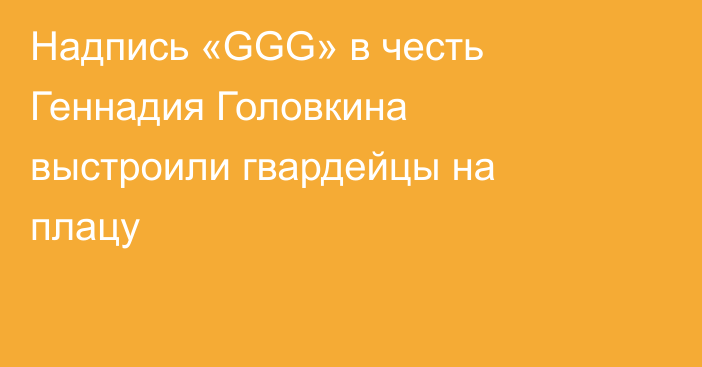 Надпись «GGG» в честь Геннадия Головкина выстроили гвардейцы на плацу