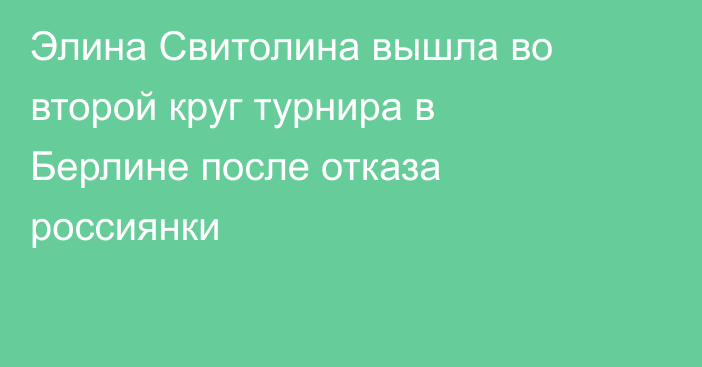 Элина Свитолина вышла во второй круг турнира в Берлине после отказа россиянки