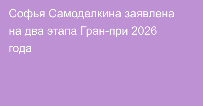 Софья Самоделкина заявлена на два этапа Гран-при 2026 года