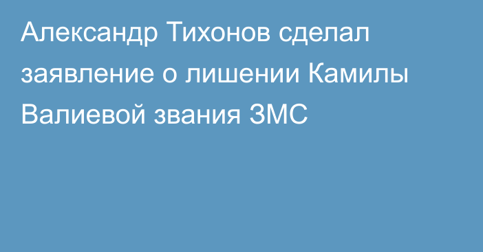 Александр Тихонов сделал заявление о лишении Камилы Валиевой звания ЗМС