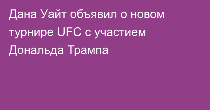 Дана Уайт объявил о новом турнире UFC с участием Дональда Трампа