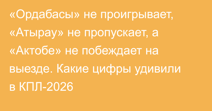 «Ордабасы» не проигрывает, «Атырау» не пропускает, а «Актобе» не побеждает на выезде. Какие цифры удивили в КПЛ-2026