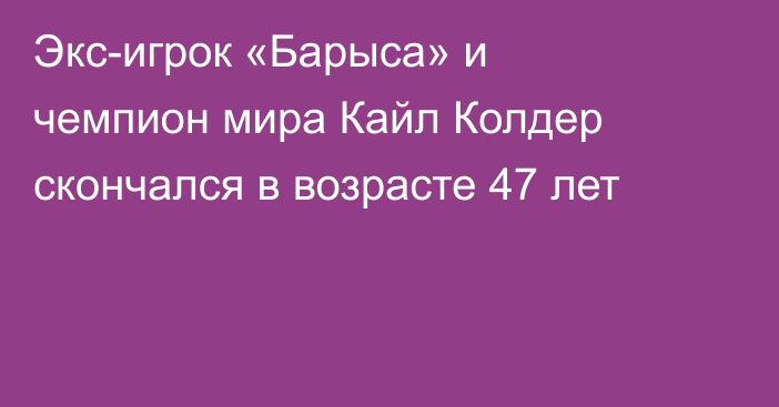 Экс-игрок «Барыса» и чемпион мира Кайл Колдер скончался в возрасте 47 лет