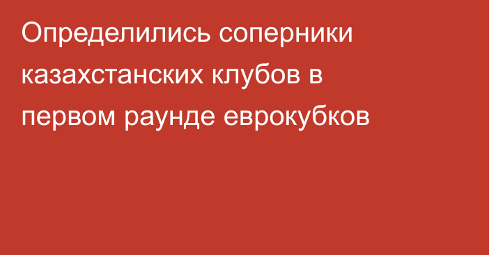 Определились соперники казахстанских клубов в первом раунде еврокубков