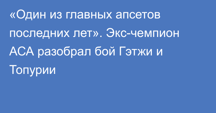 «Один из главных апсетов последних лет». Экс-чемпион АСА разобрал бой Гэтжи и Топурии