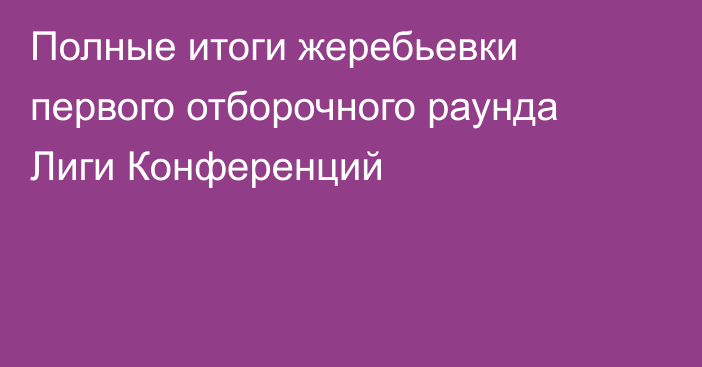 Полные итоги жеребьевки первого отборочного раунда Лиги Конференций