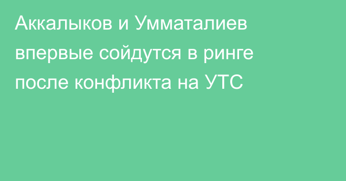 Аккалыков и Умматалиев впервые сойдутся в ринге после конфликта на УТС